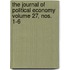 The Journal of Political Economy Volume 27, Nos. 1-6