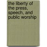 The Liberty of the Press, Speech, and Public Worship by James Paterson