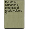 The Life Of Catharine Ii, Empress Of Russia Volume 3 door William Tooke