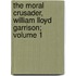 The Moral Crusader, William Lloyd Garrison; Volume 1