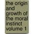 The Origin and Growth of the Moral Instinct Volume 1