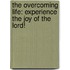 The Overcoming Life: Experience the Joy of the Lord!