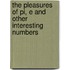 The Pleasures Of Pi, E And Other Interesting Numbers