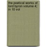 The Poetical Works of Lord Byron Volume 4; In 10 Vol by George Gordon Byron Byron