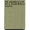 The Poetical Works of Oliver Wendell Holmes Volume 1 by Oliver Wendell Holmes