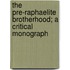The Pre-Raphaelite Brotherhood; A Critical Monograph