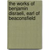 The Works of Benjamin Disraeli, Earl of Beaconsfield by Edmund Gosse