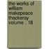 The Works of William Makepeace Thackeray Volume . 18