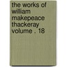 The Works of William Makepeace Thackeray Volume . 18 door William Makepeace Thackeray