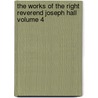 The Works of the Right Reverend Joseph Hall Volume 4 by Philip Wynter