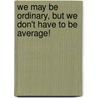 We May Be Ordinary, But We Don't Have To Be Average! door Brace
