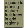 A Guide To Pruning Mature Fruit Trees In Arid Regions door Orville Blaine Whipple