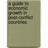 A Guide to Economic Growth in Post-Conflict Countries door United States Government
