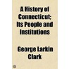 A History Of Connecticut; Its People And Institutions door George Larkin Clark