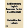 An Elementary English Grammar; For the Use of Schools door Robert Gordon Latham