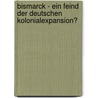 Bismarck - Ein Feind der deutschen Kolonialexpansion? by Simon Tewes