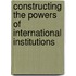 Constructing the Powers of International Institutions