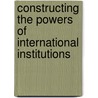 Constructing the Powers of International Institutions door Viljam Engstr M.