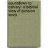 Countdown to Calvary: A Biblical View of Passion Week