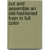 Cut And Assemble An Old-Fashioned Train In Full Color door Albert G. Smith