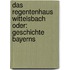 Das Regentenhaus Wittelsbach oder: Geschichte Bayerns