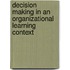 Decision Making in an Organizational Learning Context