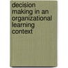 Decision Making in an Organizational Learning Context door Mary Ann P.
