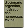 Diccionario Argentino, Ilustrado Con Numerosos Textos by Tobias Garz N