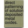 Direct Patterning Of Solution Deposited Metal Oxides. door Jason K. Stowers