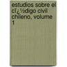 Estudios Sobre El Cï¿½Digo Civil Chileno, Volume 1 door Luis Felipe Borja