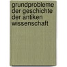 Grundprobleme Der Geschichte Der Antiken Wissenschaft by Kurt Von Fritz