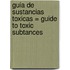 Guia de Sustancias Toxicas = Guide to Toxic Subtances
