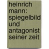 Heinrich Mann: Spiegelbild und Antagonist seiner Zeit door Alexander Von Fenner