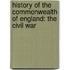 History of the Commonwealth of England: the Civil War