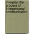 Interplay: The Process Of Interpersonal Communication