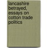 Lancashire Betrayed,  Essays on Cotton Trade Politics by Ernest E. Canney