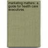 Marketing Matters: A Guide For Health Care Executives door Richard K. Thomas