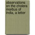 Observations on the Cholera Morbus of India, a Letter