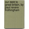 Our Debt to Great Britain, by Paul Revere Frothingham by Paul Revere Frothingham
