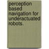Perception Based Navigation For Underactuated Robots. by Gabriel A.D. Lopes
