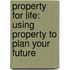 Property For Life: Using Property To Plan Your Future