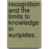 Recognition And The Limits To Knowledge In Euripides. by Wilfredo Alvarez