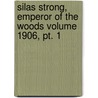 Silas Strong, Emperor Of The Woods Volume 1906, Pt. 1 by Irving Bacheller