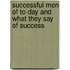 Successful Men of To-Day and What They Say of Success