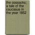 The Cossacks; A Tale of the Caucasus in the Year 1852