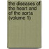 The Diseases of the Heart and of the Aorta (Volume 1)