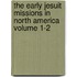 The Early Jesuit Missions in North America Volume 1-2