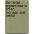 The Fantail Pigeon; How to Breed, Manage, and Exhibit
