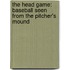 The Head Game: Baseball Seen From The Pitcher's Mound