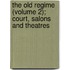 The Old Regime (Volume 2); Court, Salons And Theatres